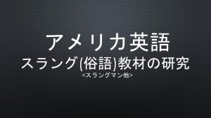 アメリカ英語　スラング(俗語)教材の研究 <スラングマン他>