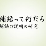 補語って何だろう? 補語とは? 補語の分かりやすい説明の研究