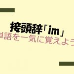 接頭辞「im」を持つ英単語を一気に覚えよう!
