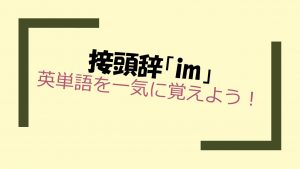 接頭辞「im」を持つ英単語を一気に覚えよう!