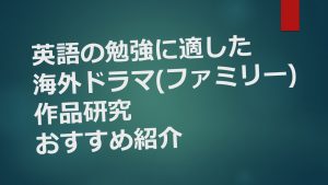 英語の勉強に適した海外ドラマ(ファミリー)作品研究　おすすめ紹介