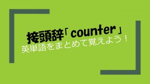 接頭辞「counter」を持つ英単語をまとめて覚えよう!