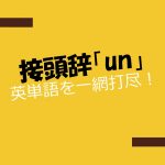 接頭辞「un」を持つ英単語を一網打尽!