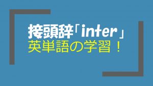 接頭辞「inter」を持つ英単語を学習しよう！