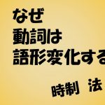 英文法 動詞の活用(語形変化)の目的とは 時制と相と法の解説