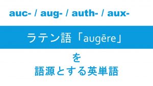 【aug- / auth-】で表されるラテン語「augēre」を語源とする英単語