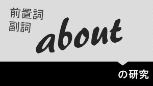 前置詞(副詞)「about」の研究　用法　意味　使い方　訳し方