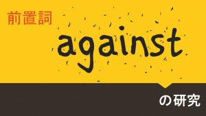 前置詞「against」の研究　まとめ　用法　意味　イメージ