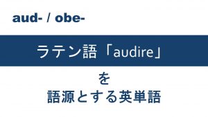 【aud- / obe-】で表されるラテン語「audire」を語源とする英単語