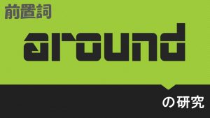 前置詞(副詞)「around」の研究　用法および訳し方　意味　例文など　