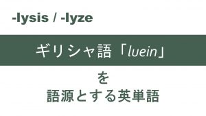 【-lysis / -lyze】で表されるギリシャ語「luein」を語源とする英単語
