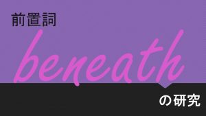 前置詞(副詞)「beneath」の研究　意味や用法の解説　訳し方　例文