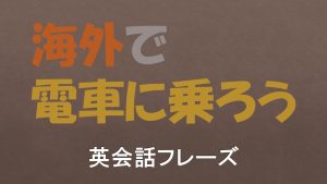 【英会話】海外で電車に乗る/使う際の英語表現/例文【113フレーズ収録】