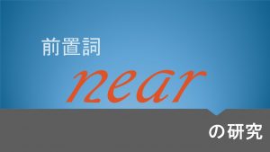 前置詞(副詞)「near」の研究　使い方/用法/意味を例文で解説