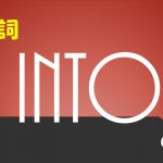 【用法・意味】前置詞「into」の研究 使い方や訳し方を例文で解説