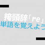【接頭辞】「re」が付く英単語の解説(名詞・動詞)