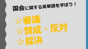 【国会】審議・賛成・反対・採決を意味する英単語を学ぼう！