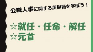 【公職人事】就任・任命・解任・元首を意味する英単語を学ぼう！