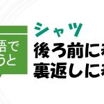 「シャツを後ろ前に着る/裏返しに着る」を英語で言うと?
