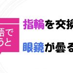 「指輪を交換する」「眼鏡が曇る」を英語で言うと?