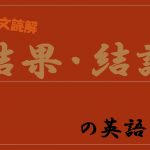 【英語長文読解】「結果・結論」を導く表現・単語・構文を知ろう!