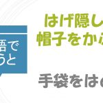 「はげ隠しに帽子をかぶる」「手袋をはめる」は英語で?