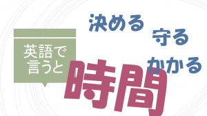 「時間を決める」「時間を守る」「時間がかかる」は英語で？