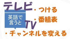 「テレビをつける」「チャンネルを変える」「番組表」は英語で？