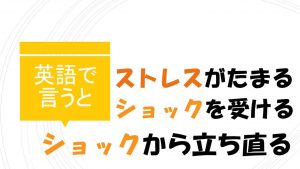 「ショックを受ける/立ち直る」「ストレスがたまる」は英語で？