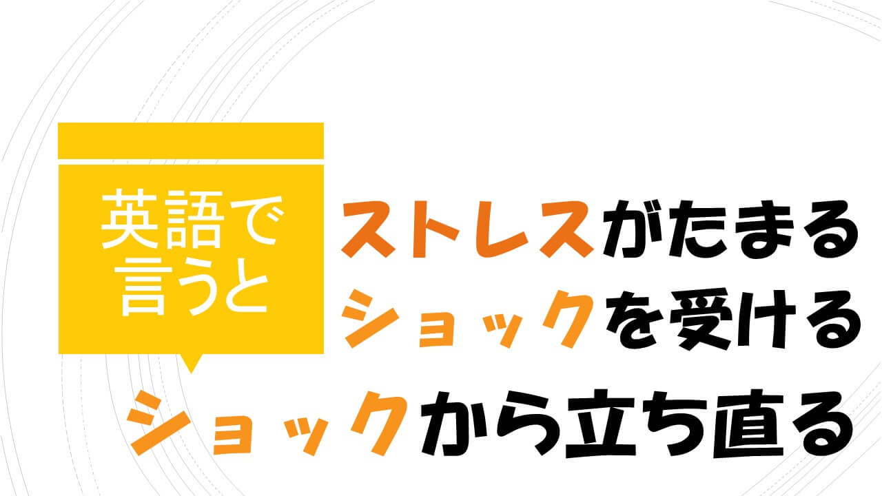 ショックを受ける 立ち直る ストレスがたまる は英語で