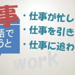 「仕事が忙しい」「仕事を引き受ける」「仕事に追われる」は英語で?