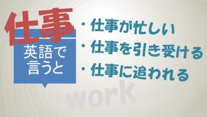 「仕事が忙しい」「仕事を引き受ける」「仕事に追われる」は英語で？