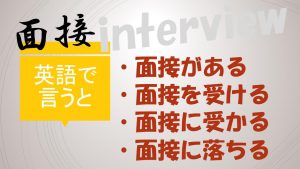 「面接がある」「面接を受ける」「面接に受かる/落ちる」は英語で？