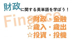 【財政】財政・金融・歳入・歳出・投資・投機を意味する英語は？