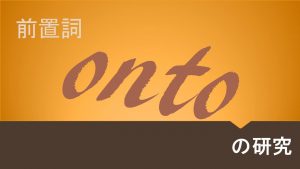 前置詞「onto」の研究|意味・用法・訳し方を例文で解説