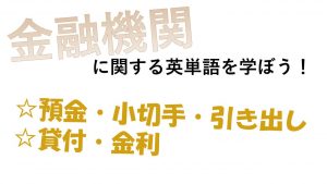 【金融機関】預金・小切手・引き出し・貸付・金利を意味する英語は？