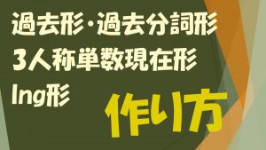 動詞の過去形・過去分詞形・3人称単数現在形・ing形の作り方