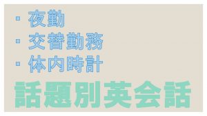 「夜勤」「交替勤務」「体内時計」に関する英語表現｜話題別英会話