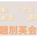 「加齢」「老化」「高齢者」「趣味」に関する英語表現|話題別英会話