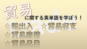 【貿易】輸出入・貿易収支・貿易摩擦・貿易品目を意味する英語は？