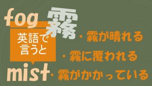 「霧が晴れる」「霧に覆われる」「霧がかかっている」は英語で?