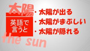 「太陽が出る」「太陽がまぶしい」「太陽が隠れる」は英語で?