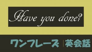「～したことがある？」は英語でHave you done?(例文あり)