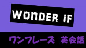 wonder if｜意味と訳し方　例文・フレーズ(42例)