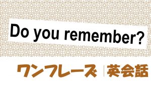 Do you remember?｜例文・フレーズ(60例)