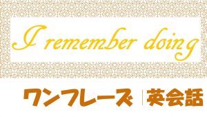 I remember doing｜例文・フレーズ(27例)