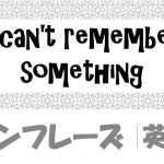 I can't remember something|例文・フレーズ(26例)