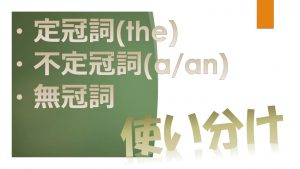 「定冠詞(the)」「不定冠詞(a/an)」「無冠詞」の使い分け