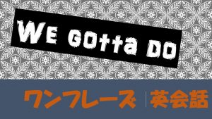 We gotta do|意味や使い方 例文・フレーズ(9例)