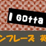 I gotta do|意味や使い方 例文・フレーズ(14例)